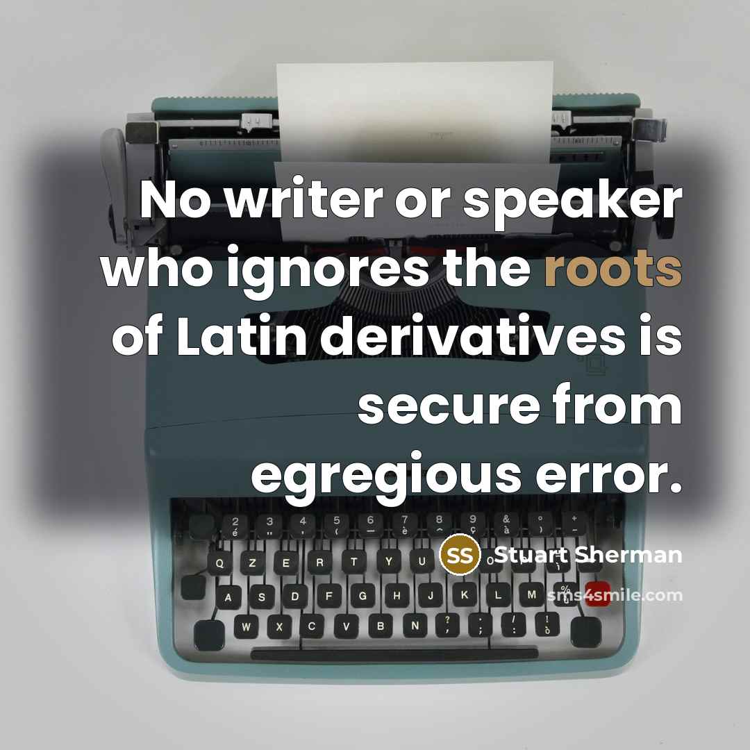“No writer or speaker who ignores the roots of Latin…” quote by Stuart Sherman