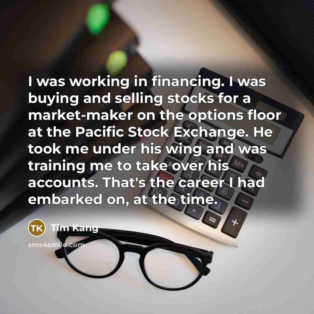 “I was working in financing. I was buying and selling…” quote by Tim Kang