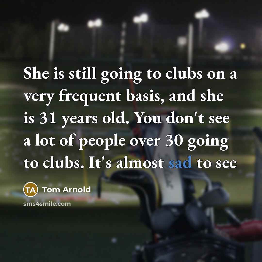 “She is still going to clubs on a very frequent…” quote by Tom Arnold