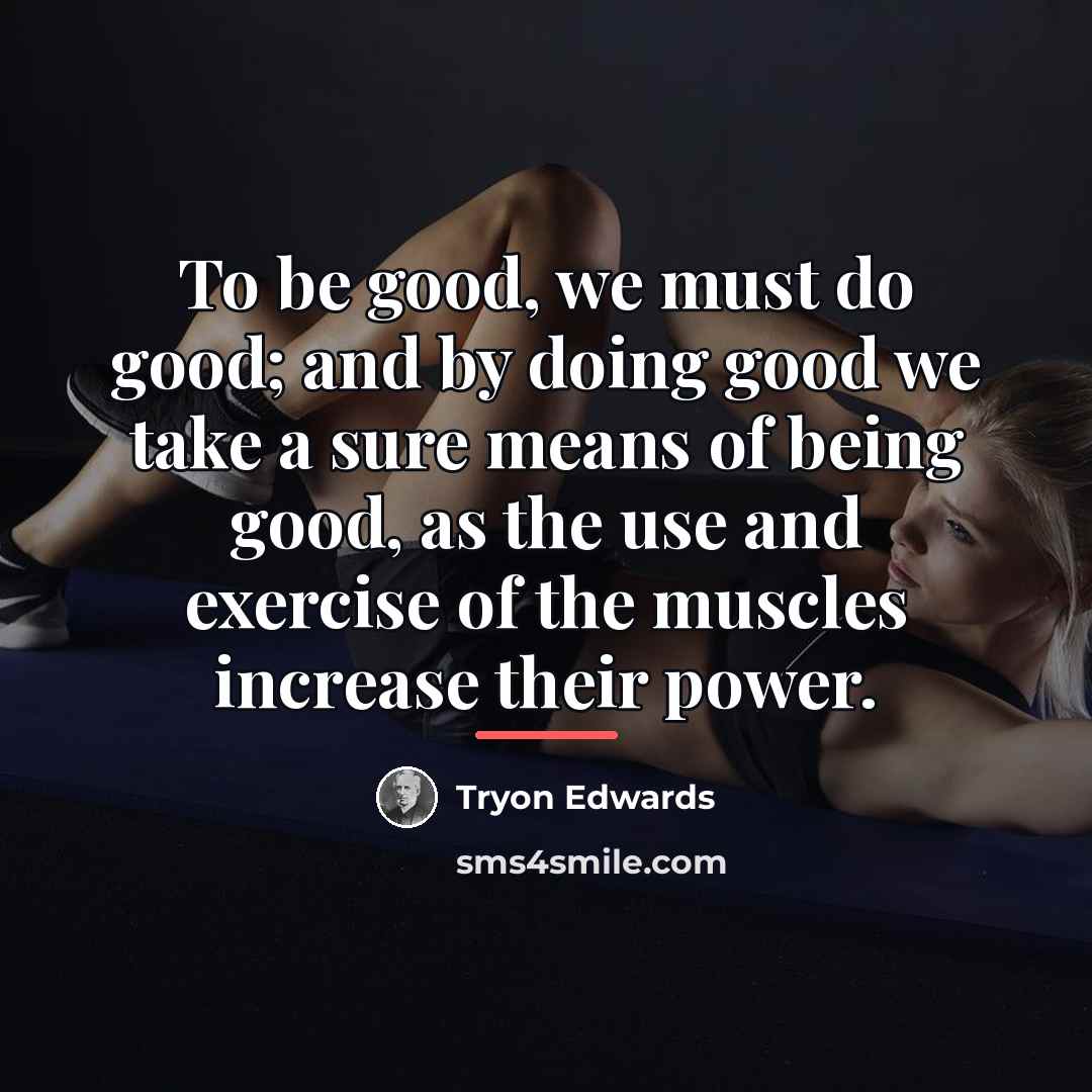 “To be good, we must do good; and by doing…” quote by Tryon Edwards