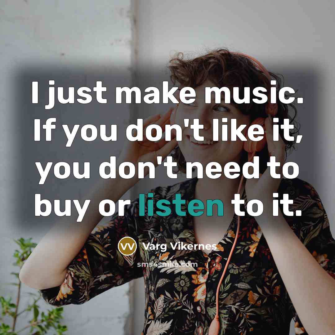 “I just make music. If you don't like it, you…” quote by Varg Vikernes