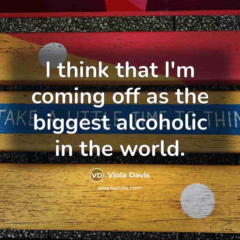 “I think that I'm coming off as the biggest alcoholic…” quote by Viola Davis