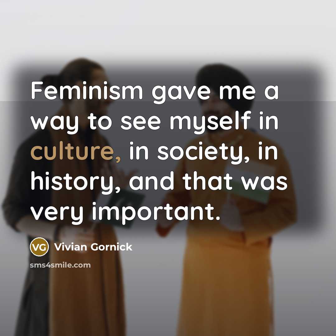 “Feminism gave me a way to see myself in culture,…” quote by Vivian Gornick