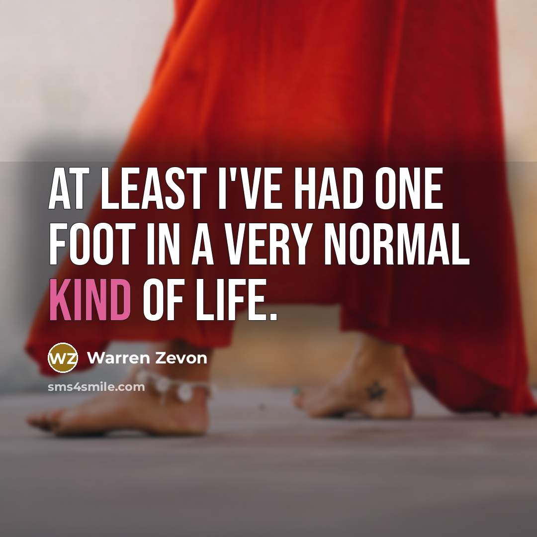“At least I've had one foot in a very normal…” quote by Warren Zevon