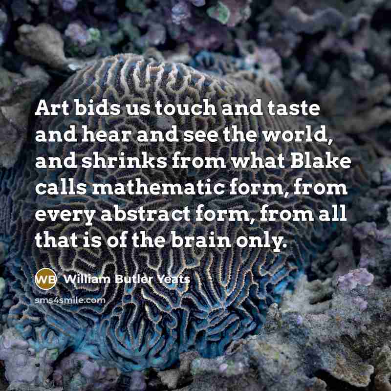 “Art bids us touch and taste and hear and see…” quote by William Butler Yeats