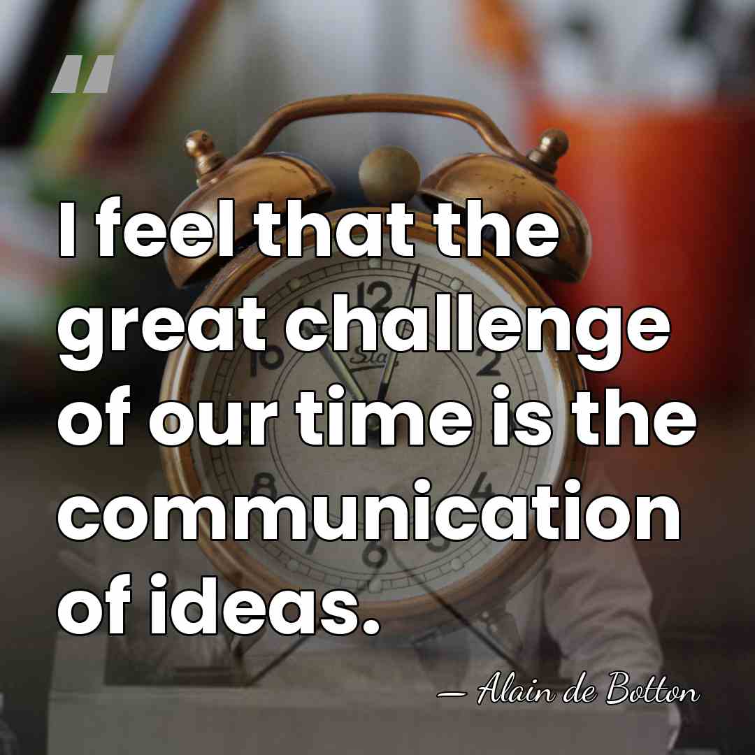 I feel that the great challenge of our time is the communication&hellip; - Alain de Botton