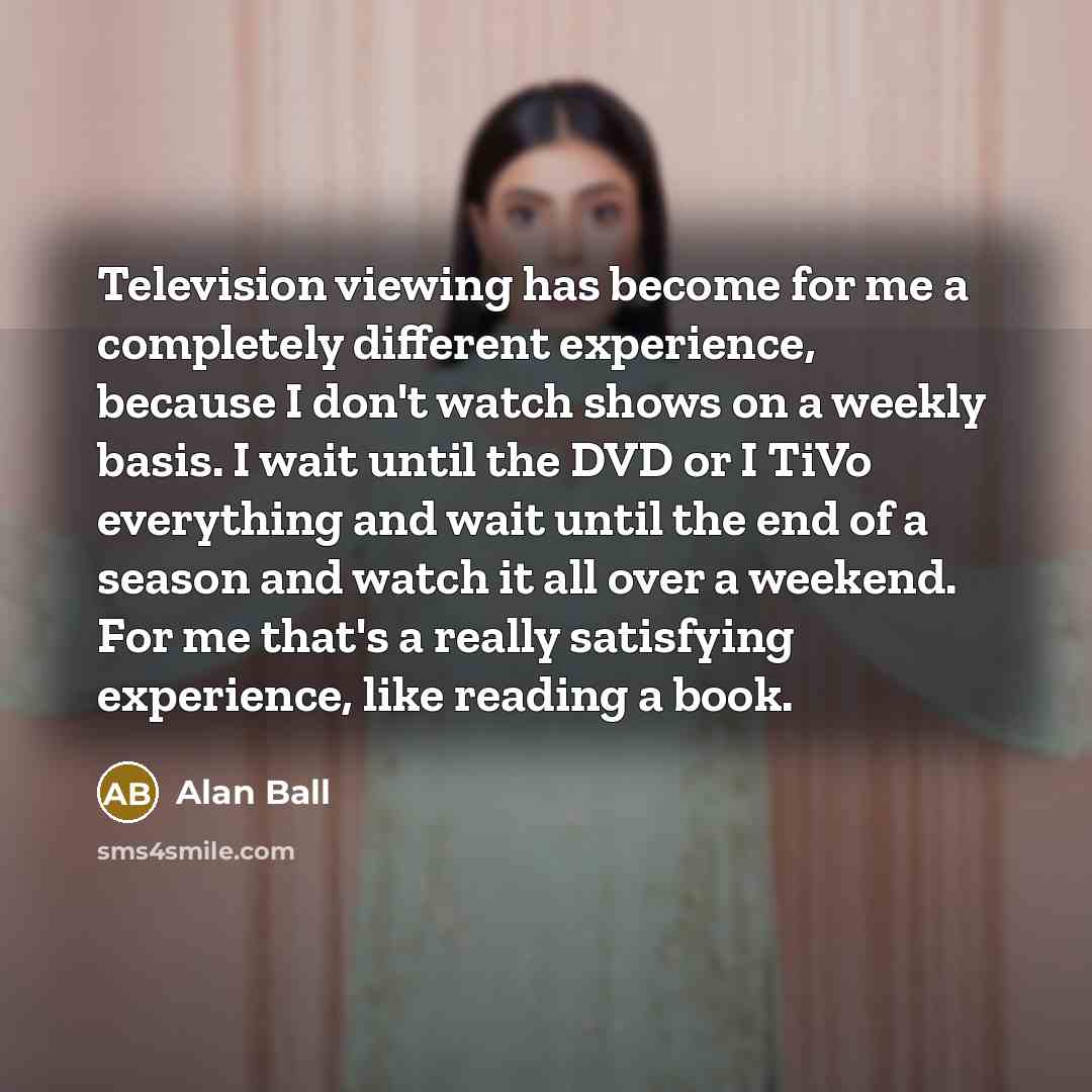 “Television viewing has become for me a completely different experience,…” quote by Alan Ball
