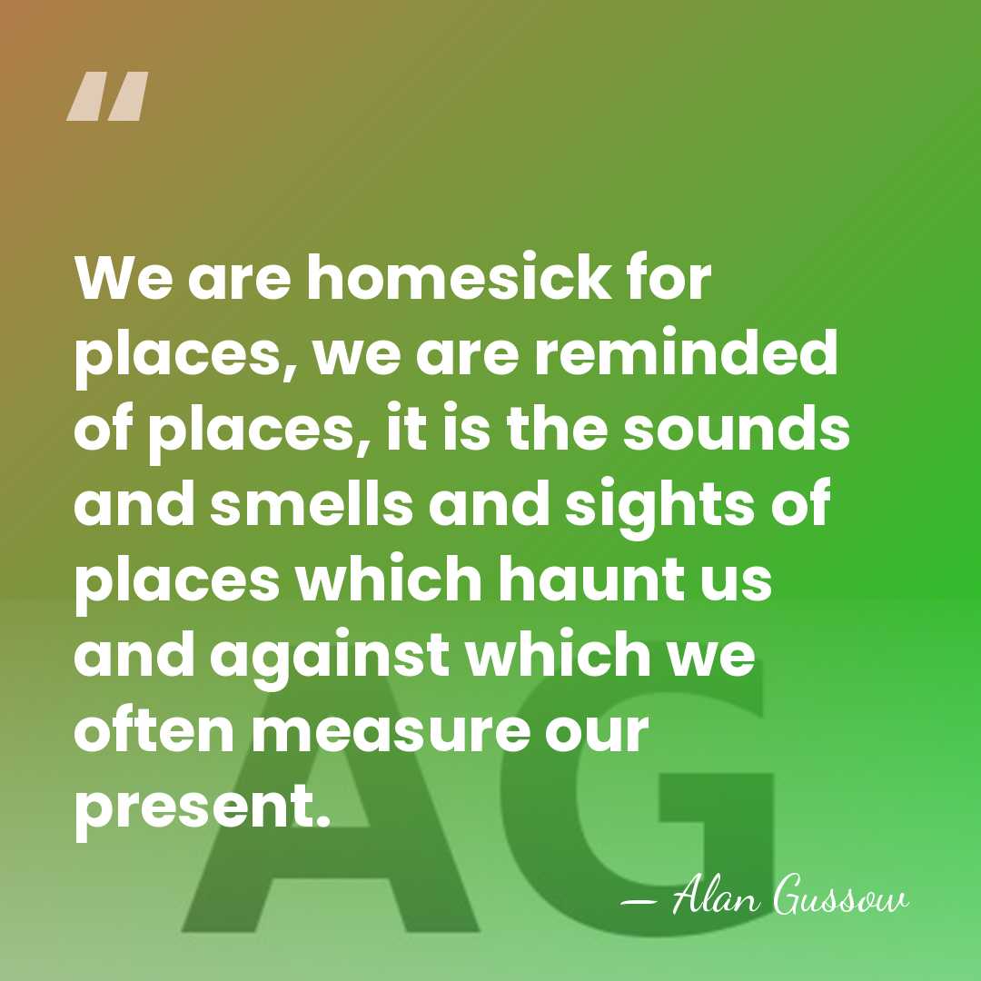 We are homesick for places, we are reminded of places, it is&hellip; - Alan Gussow