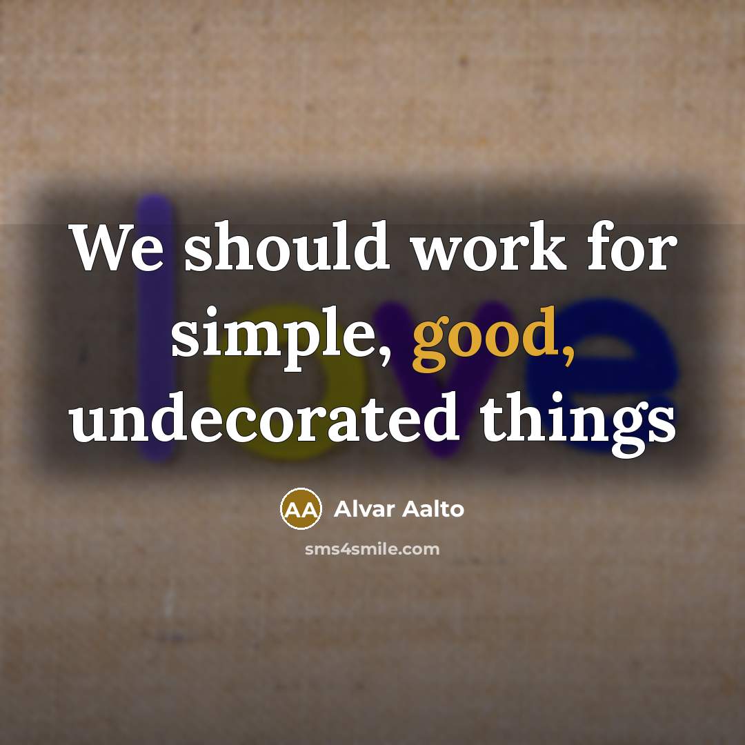 “We should work for simple, good, undecorated things…” quote by Alvar Aalto