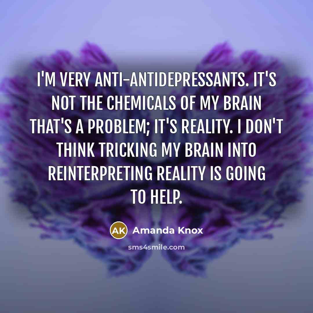 “I'm very anti-antidepressants. It's not the chemicals of my brain…” quote by Amanda Knox