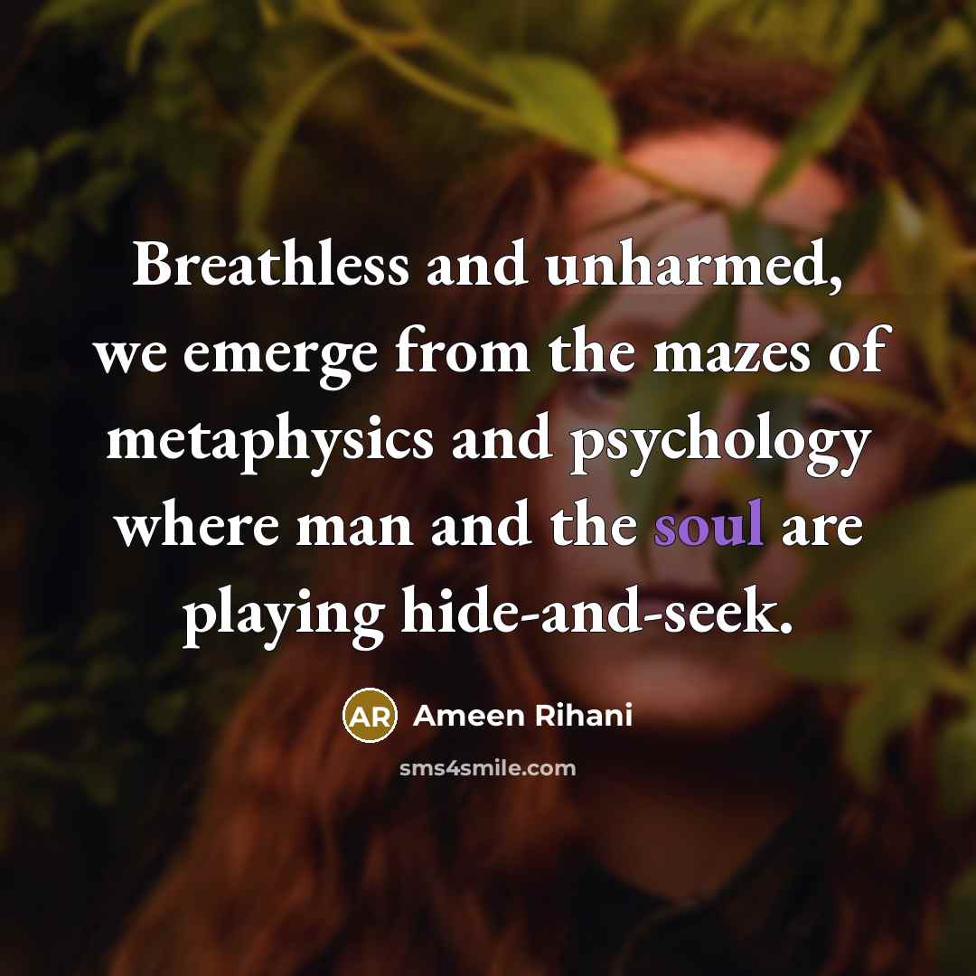 “Breathless and unharmed, we emerge from the mazes of metaphysics…” quote by Ameen Rihani
