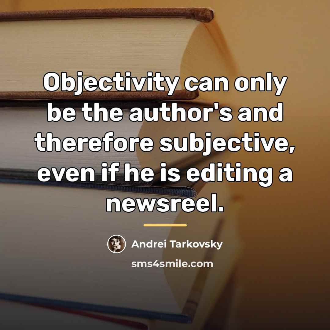 “Objectivity can only be the author's and therefore subjective, even…” quote by Andrei Tarkovsky