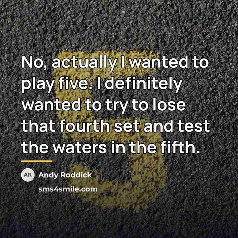 “No, actually I wanted to play five. I definitely wanted…” quote by Andy Roddick