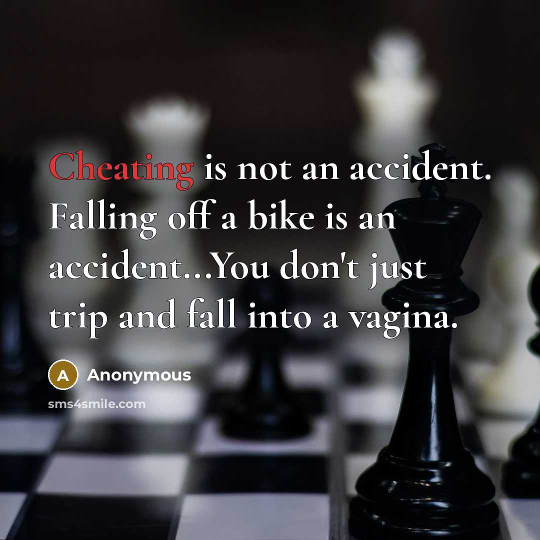 “Cheating is not an accident. Falling off a bike is an accident...You don't just trip and fall into a vagina.” quote by Anonymous