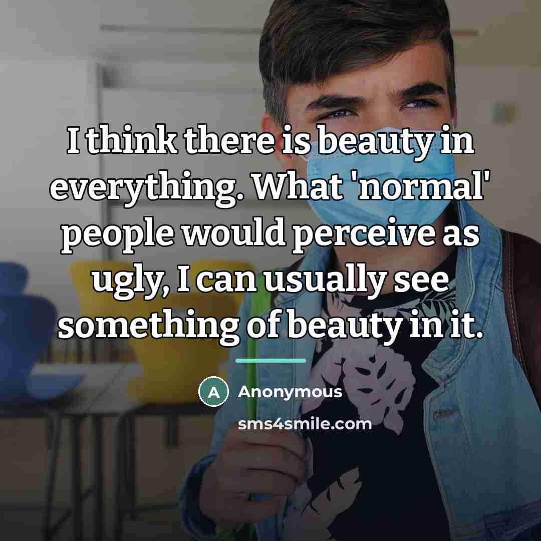 “I think there is beauty in everything. What 'normal' people…” quote by Anonymous
