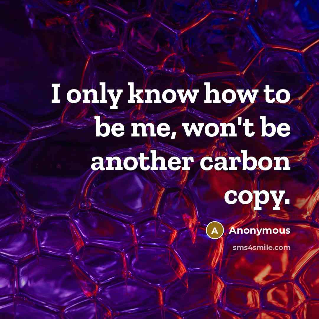 “I only know how to be me, won't be another…” quote by Anonymous