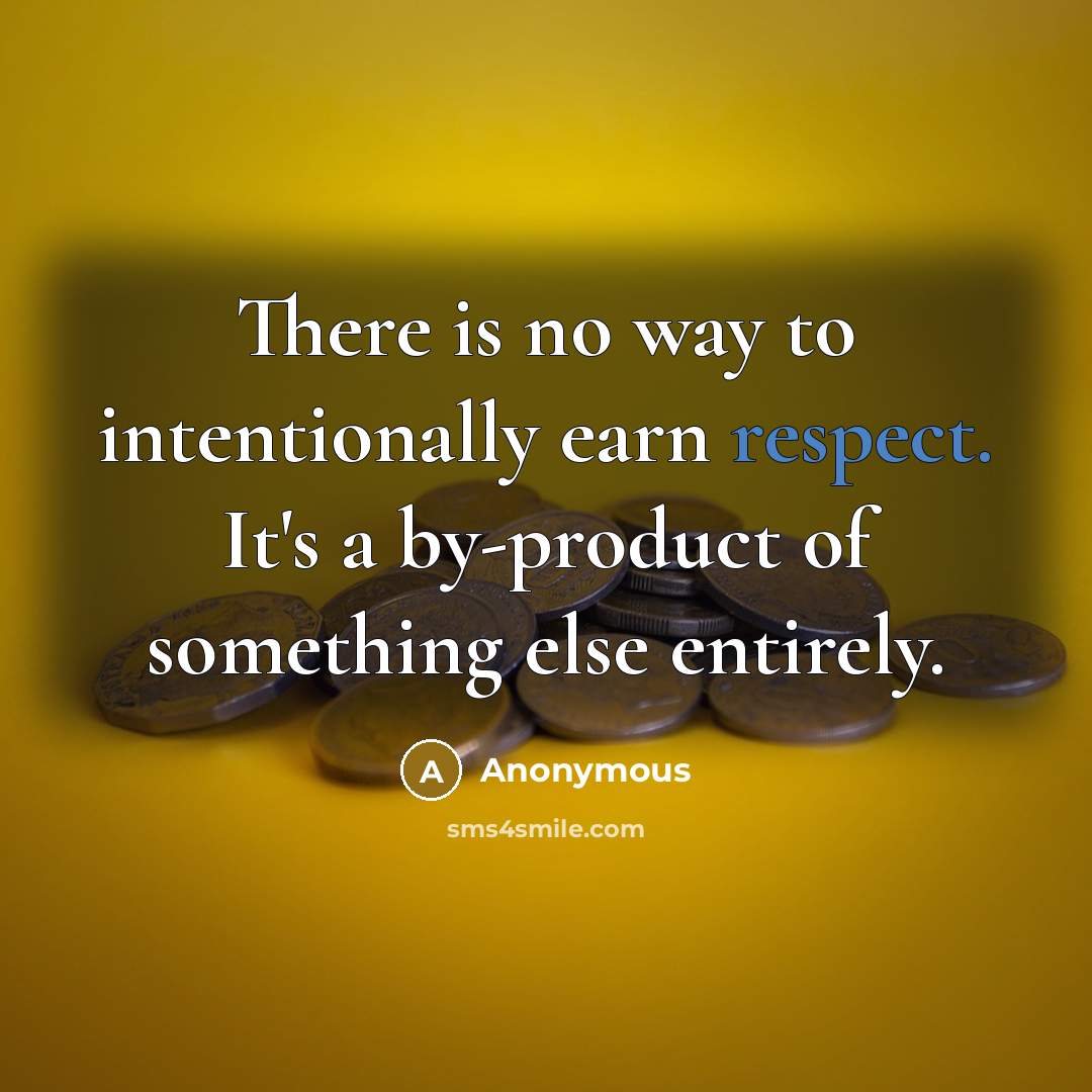 “There is no way to intentionally earn respect. It's a…” quote by Anonymous