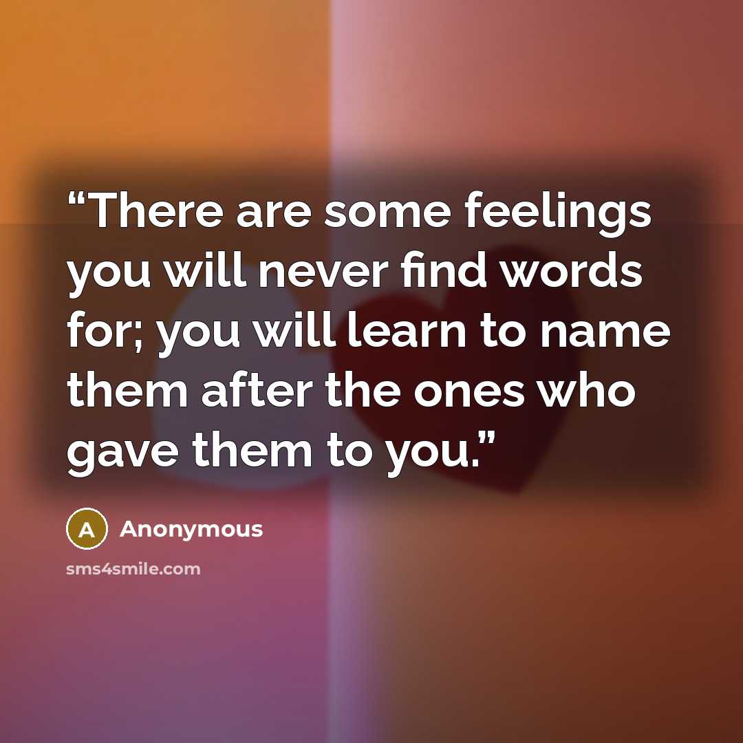 “There are some feelings you will never find words for; you will learn to name them after the ones who gave them to you.” quote by Anonymous