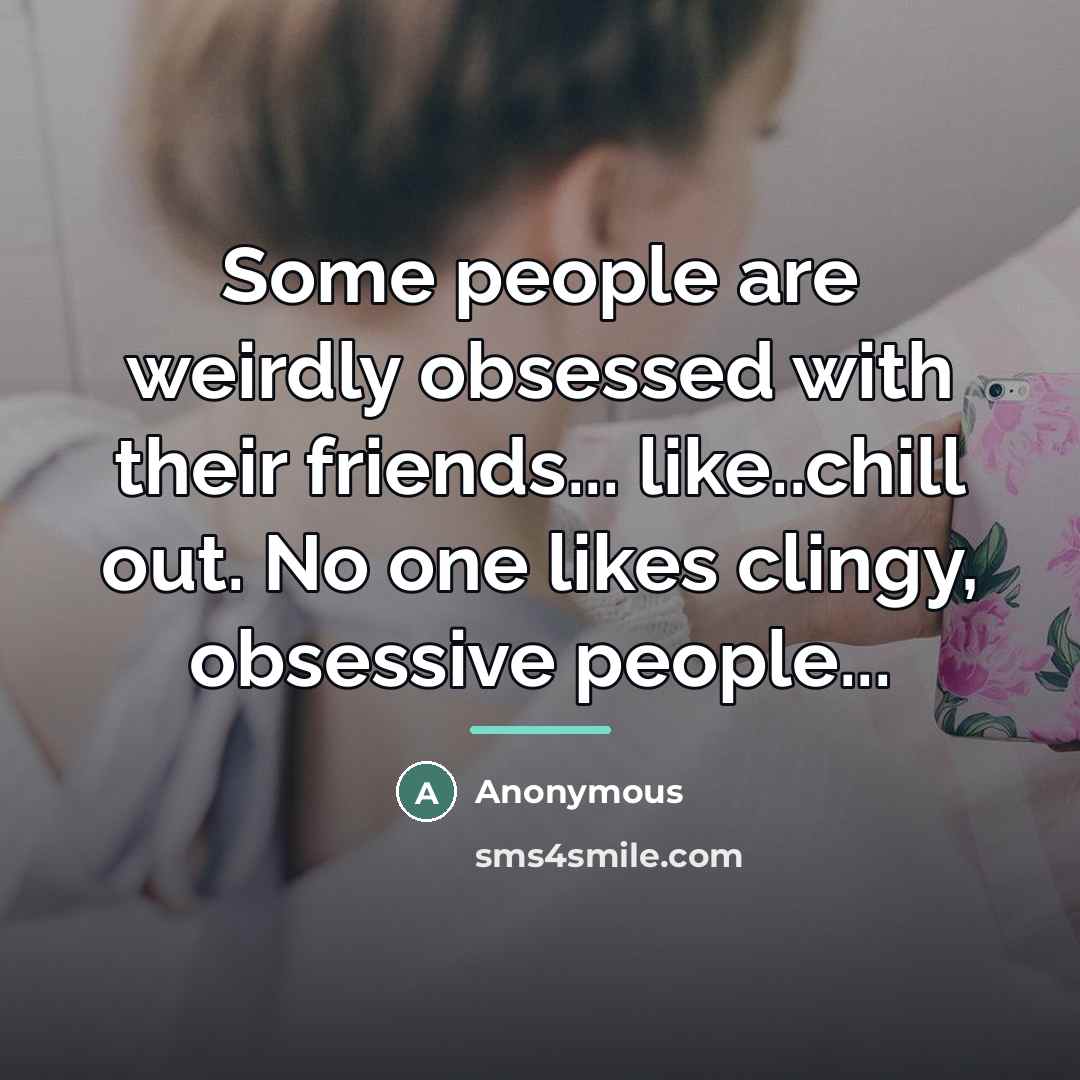 “Some people are weirdly obsessed with their friends... like..chill out.…” quote by Anonymous