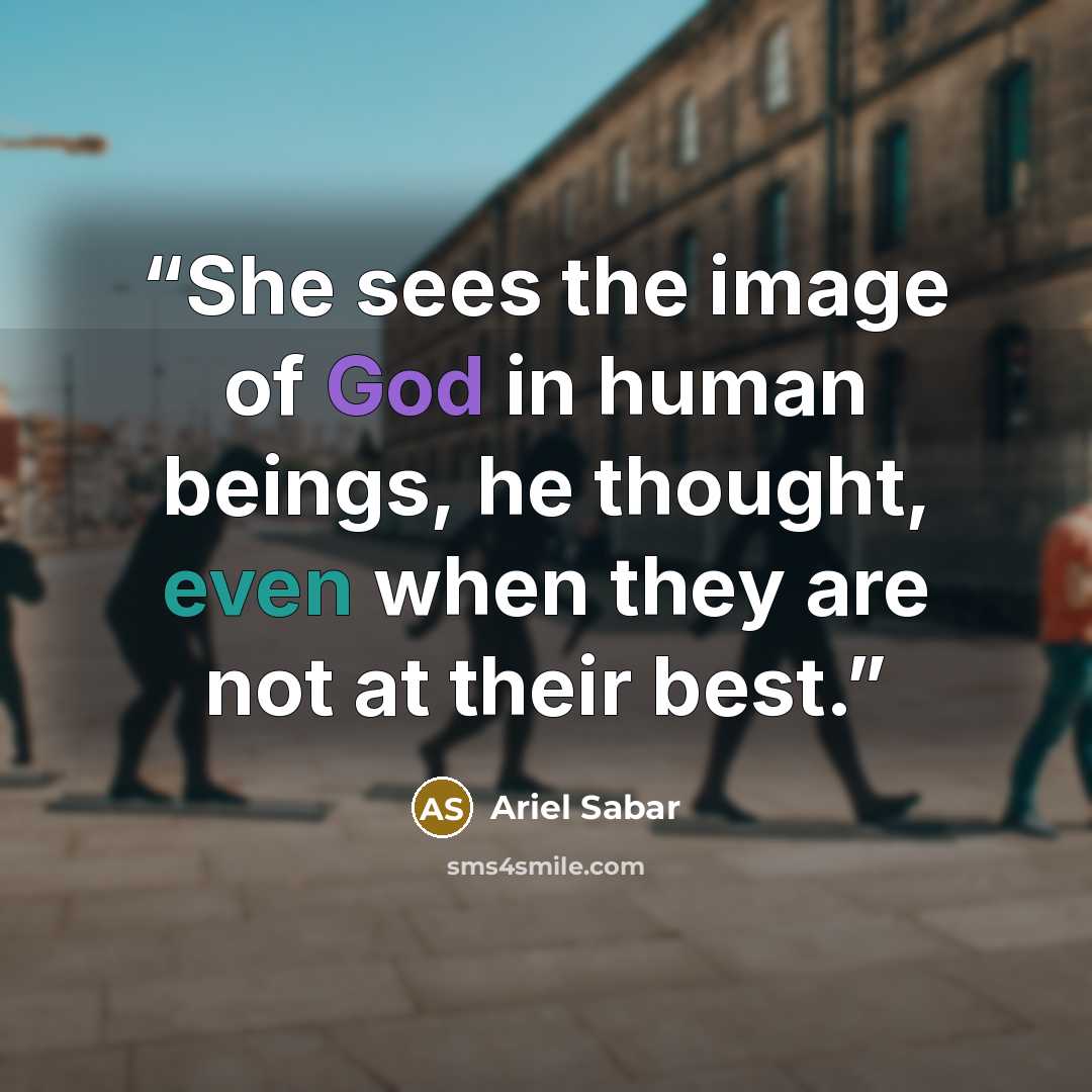 “She sees the image of God in human beings, he thought, even when they are not at their best.” quote by Ariel Sabar