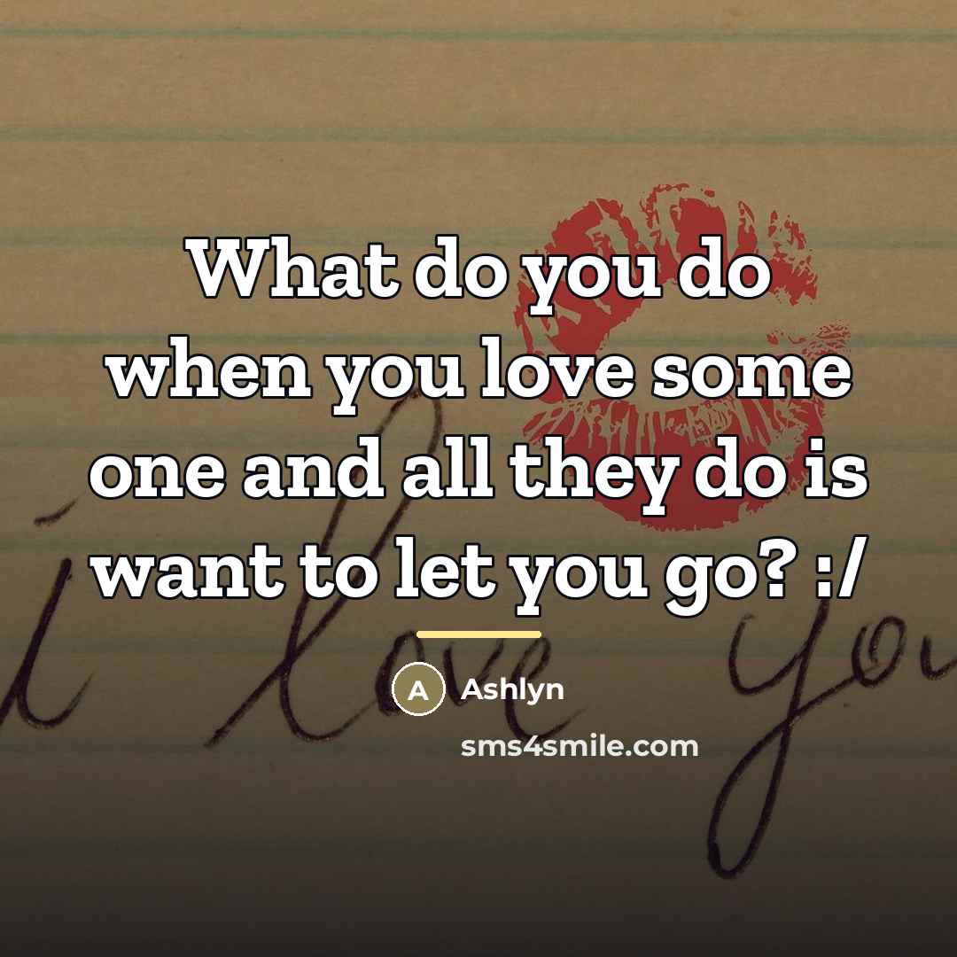 “What do you do when you love some one and…” quote by Ashlyn