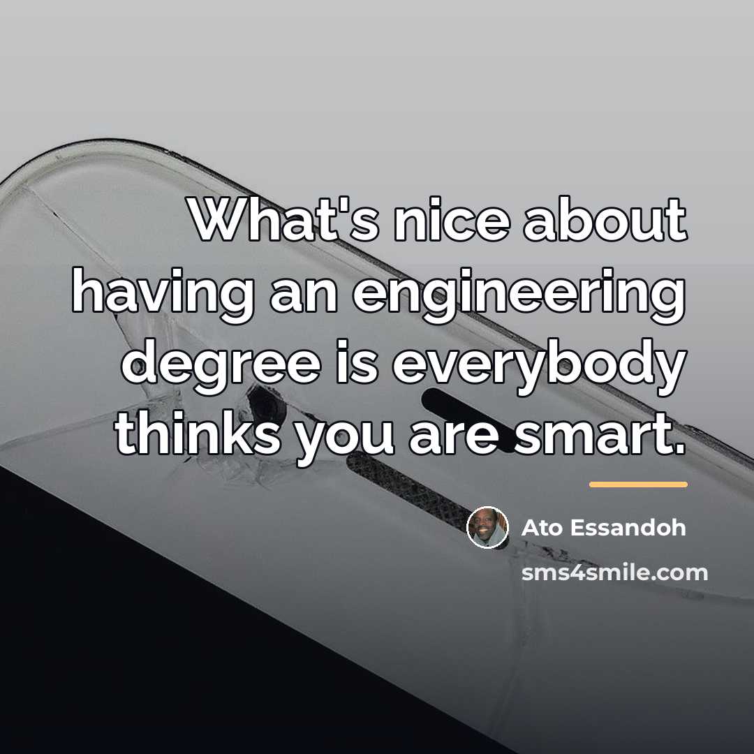 “What's nice about having an engineering degree is everybody thinks…” quote by Ato Essandoh