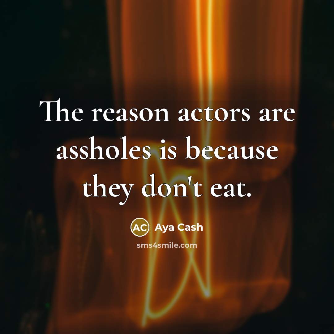 “The reason actors are assholes is because they don't eat.…” quote by Aya Cash