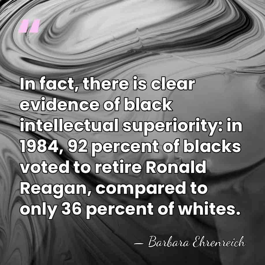 In fact, there is clear evidence of black intellectual superiority: in 1984,&hellip; - Barbara Ehrenreich