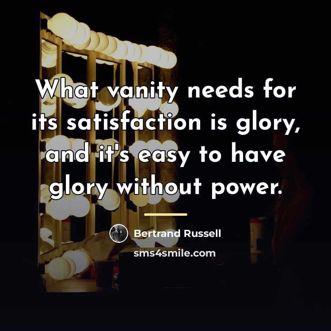 “What vanity needs for its satisfaction is glory, and it's…” quote by Bertrand Russell