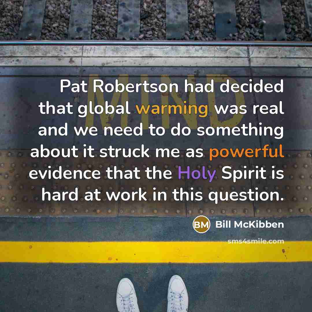 “Pat Robertson had decided that global warming was real and we need to do something about it struck me as powerful evidence that the Holy Spirit is hard at work in this question.” quote by Bill McKibben