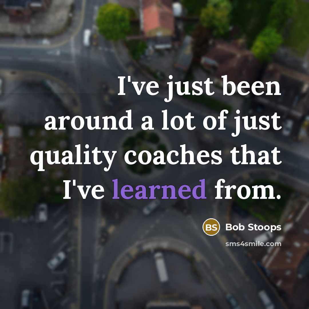 “I've just been around a lot of just quality coaches…” quote by Bob Stoops