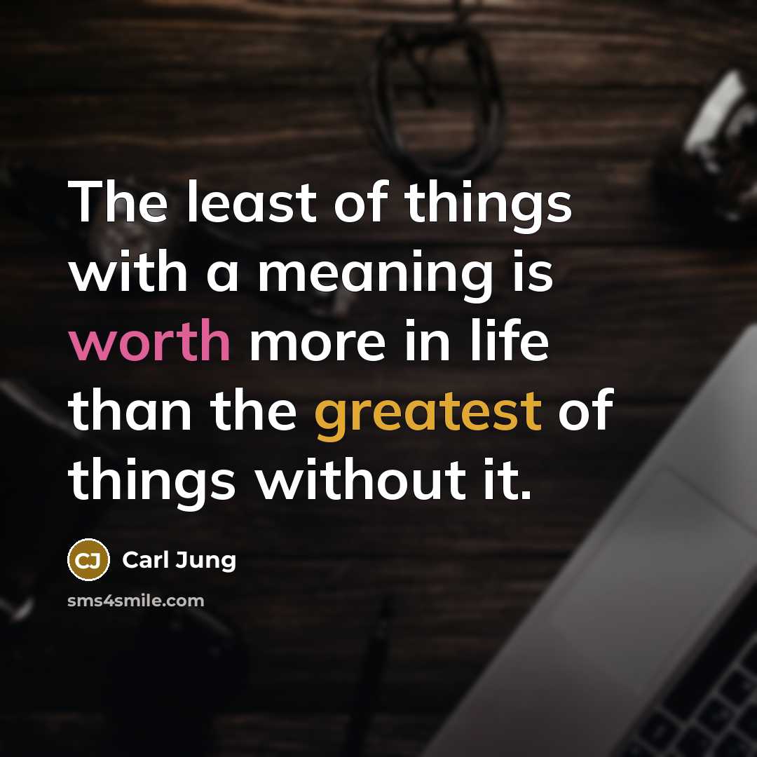 “The least of things with a meaning is worth more in life than the greatest of things without it.” quote by Carl Jung