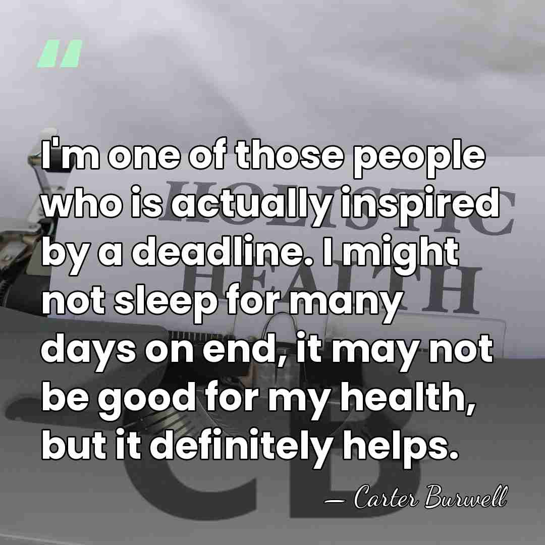 I'm one of those people who is actually inspired by a deadline.&hellip; - Carter Burwell