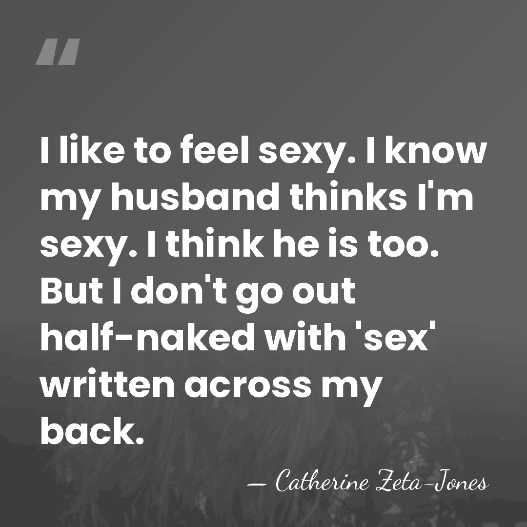 I like to feel sexy. I know my husband thinks I'm sexy.&hellip; - Catherine Zeta-Jones