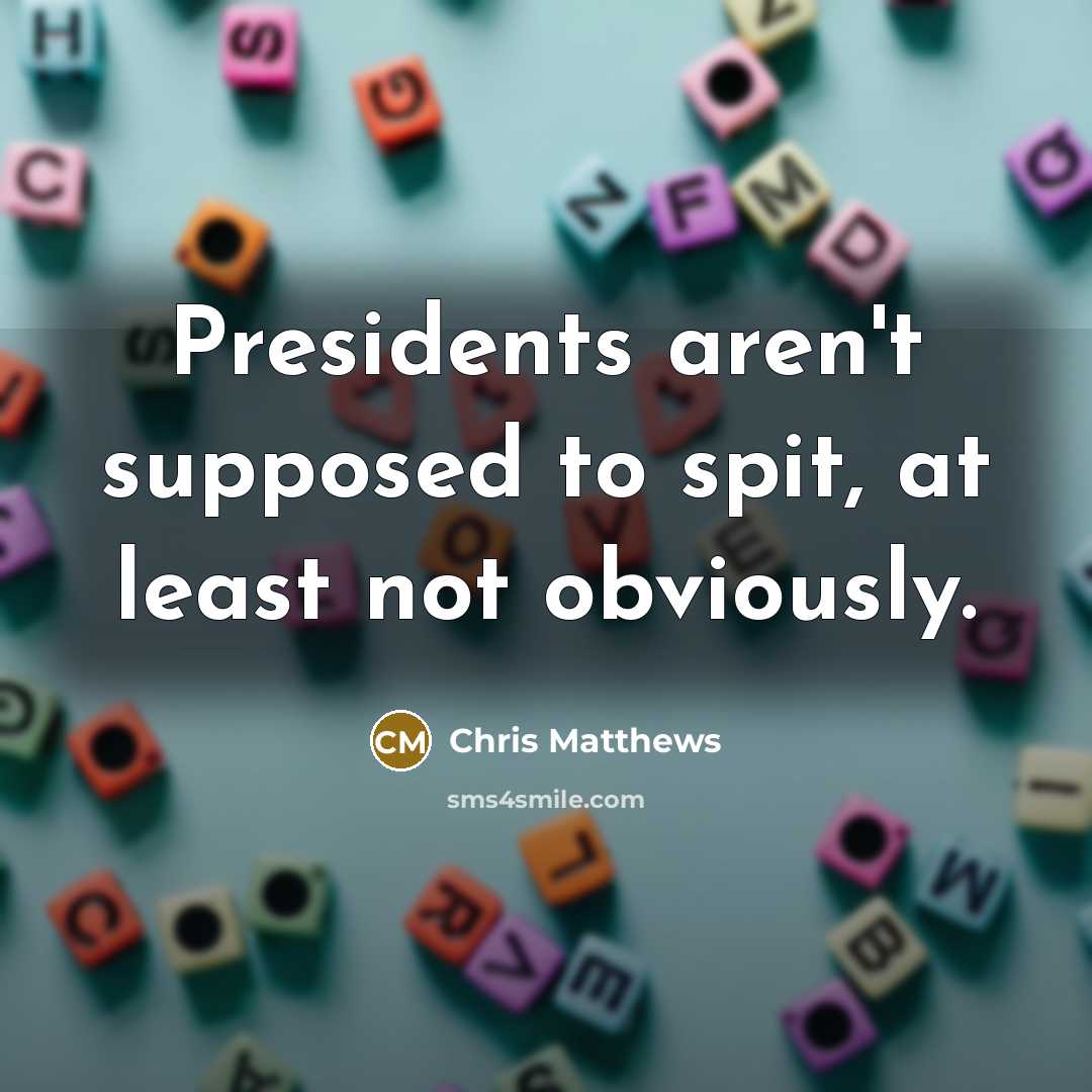 “Presidents aren`t supposed to spit, at least not obviously.…” quote by Chris Matthews
