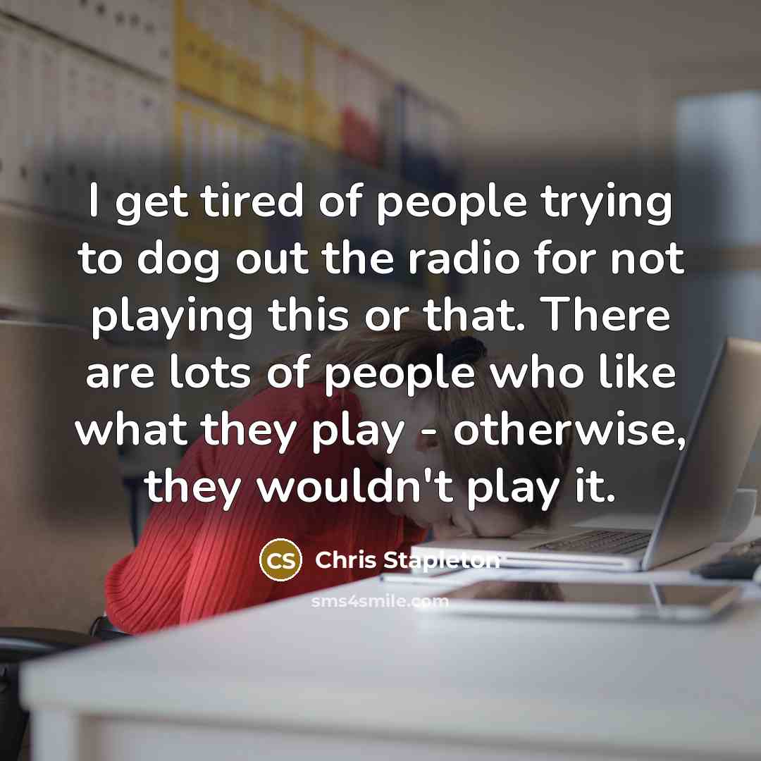 “I get tired of people trying to dog out the…” quote by Chris Stapleton