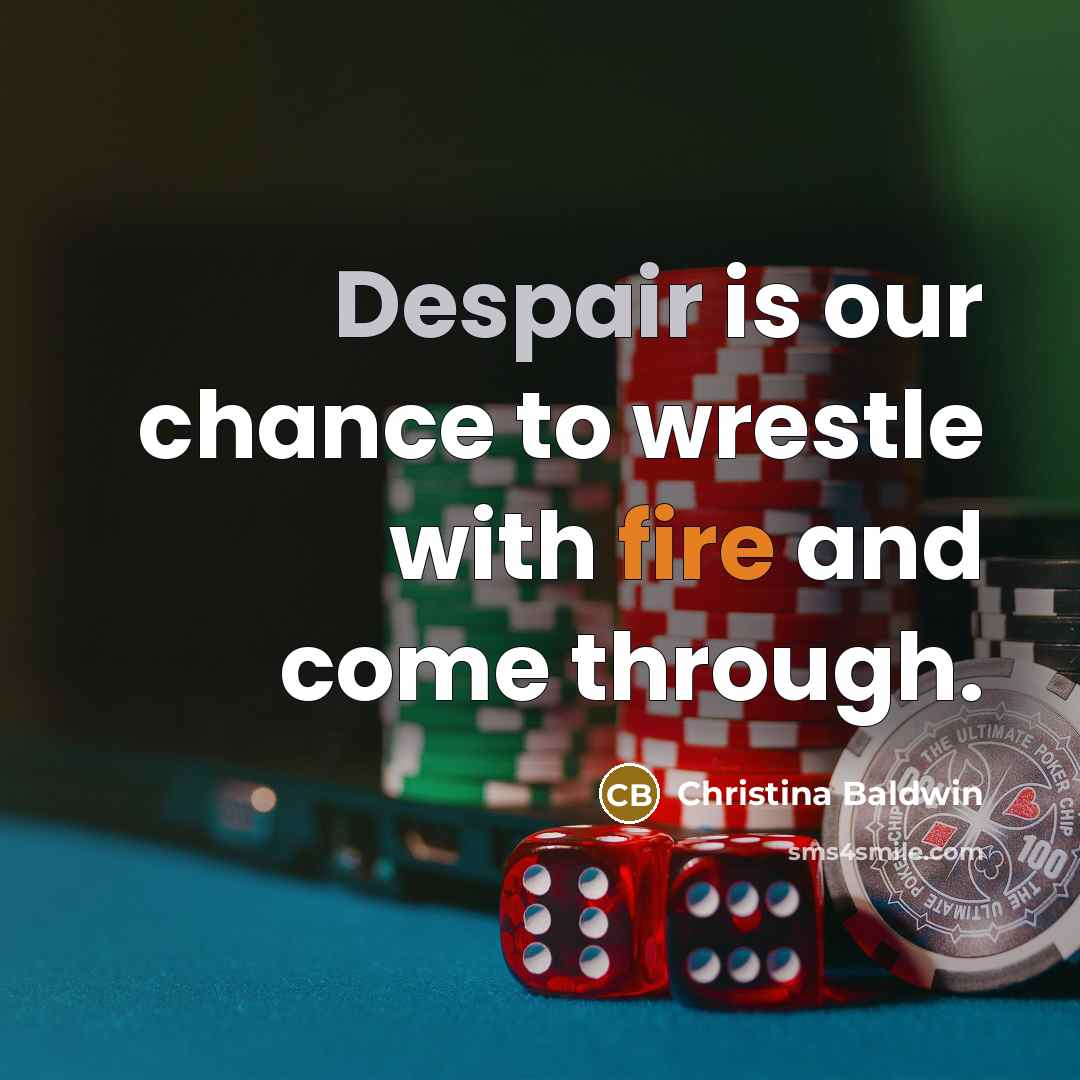 “Despair is our chance to wrestle with fire and come…” quote by Christina Baldwin