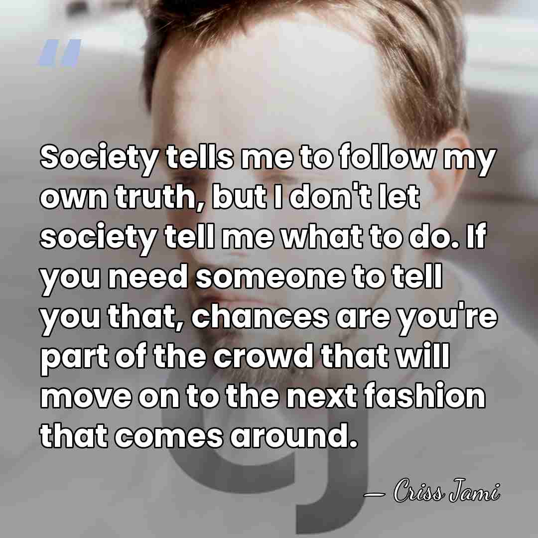 Society tells me to follow my own truth, but I don't let&hellip; - Criss Jami