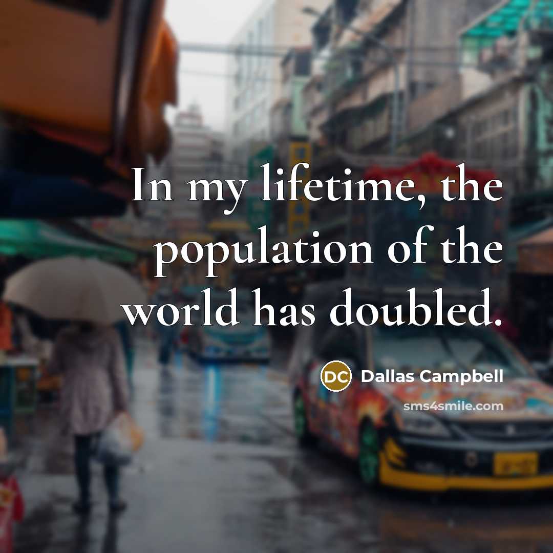 “In my lifetime, the population of the world has doubled.…” quote by Dallas Campbell