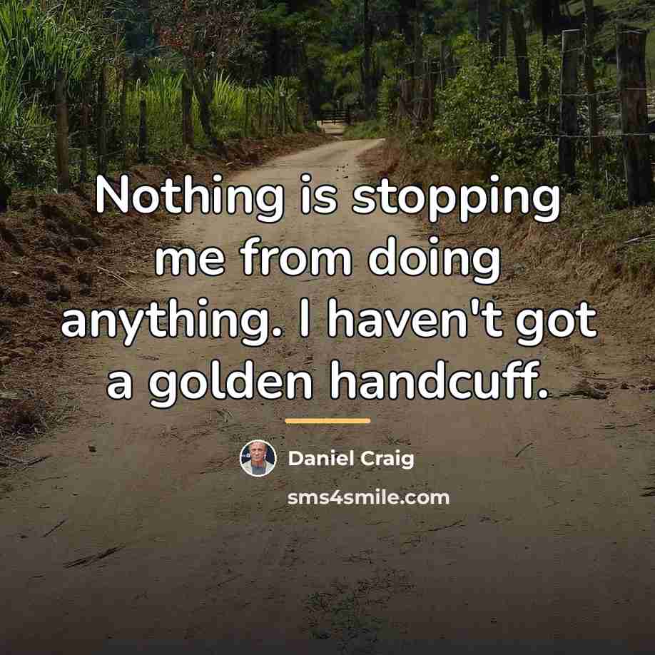 “Nothing is stopping me from doing anything. I haven't got…” quote by Daniel Craig