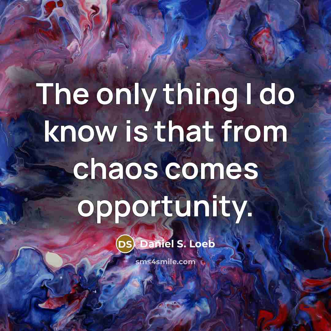 “The only thing I do know is that from chaos comes opportunity.” quote by Daniel S. Loeb