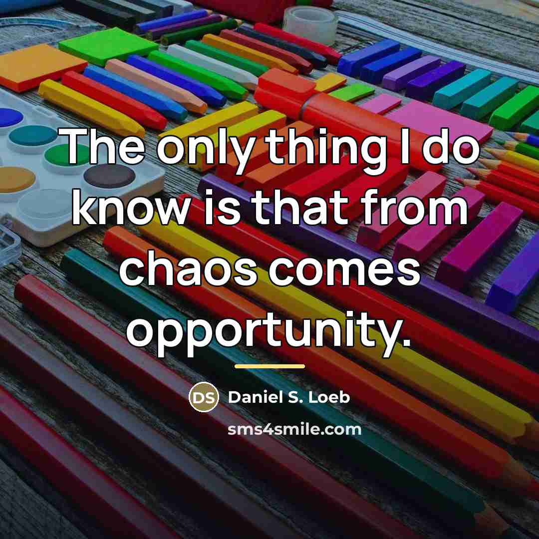 “The only thing I do know is that from chaos…” quote by Daniel S. Loeb