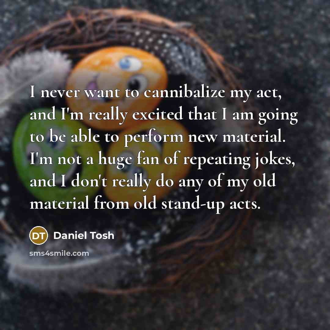 “I never want to cannibalize my act, and I'm really…” quote by Daniel Tosh