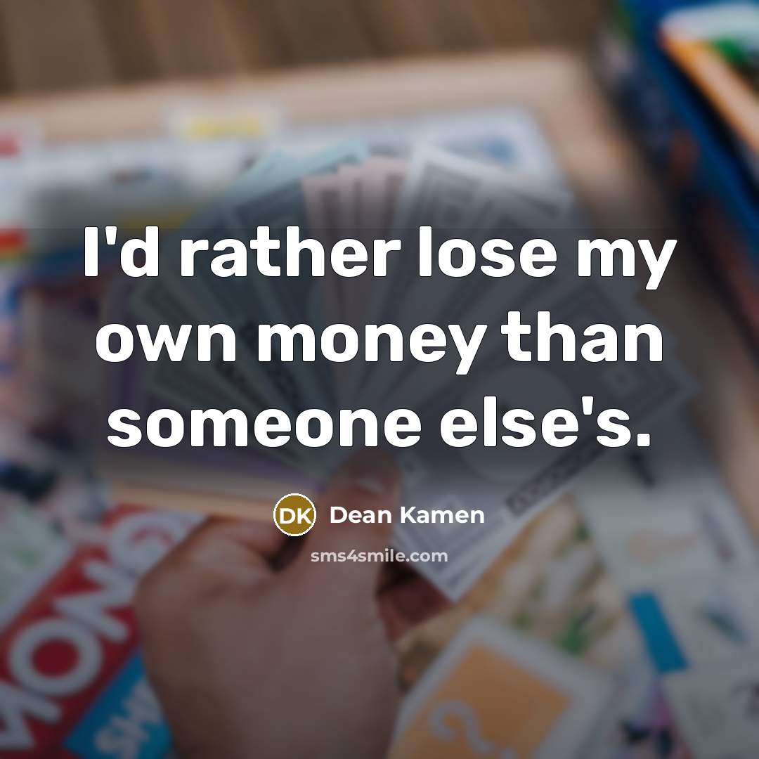 “I'd rather lose my own money than someone else's.” quote by Dean Kamen