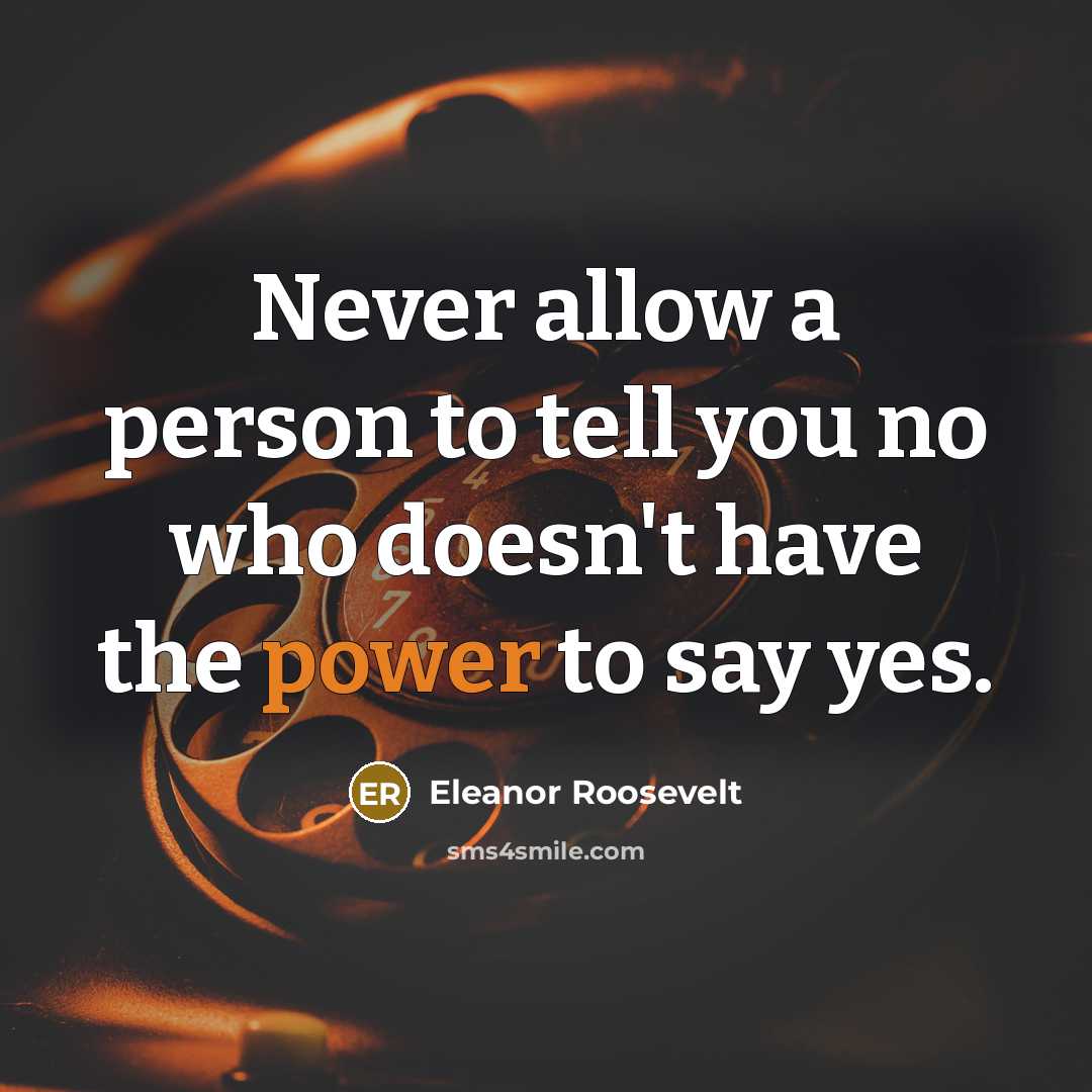 “Never allow a person to tell you no who doesn't have the power to say yes.” quote by Eleanor Roosevelt