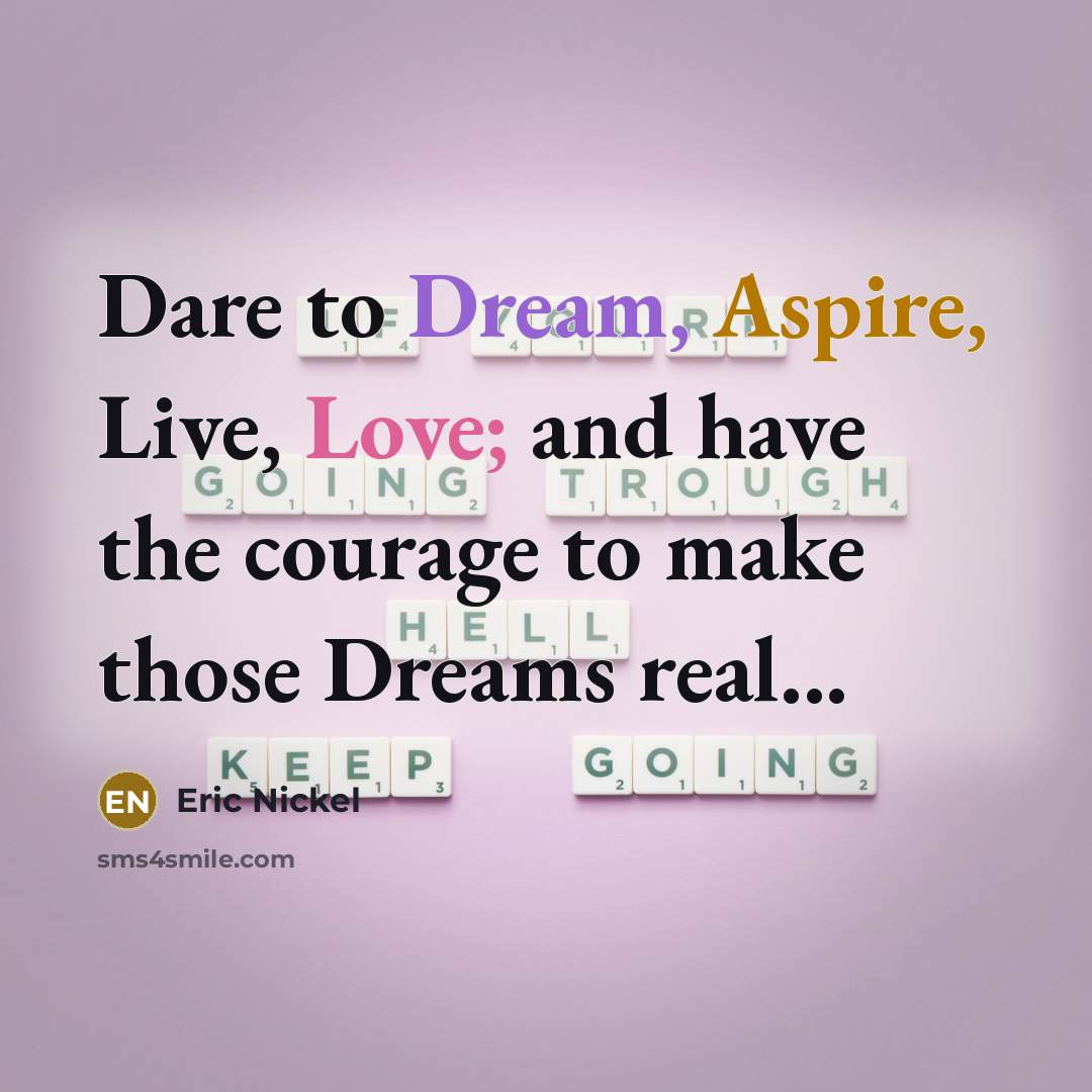 “Dare to Dream, Aspire, Live, Love; and have the courage…” quote by Eric Nickel