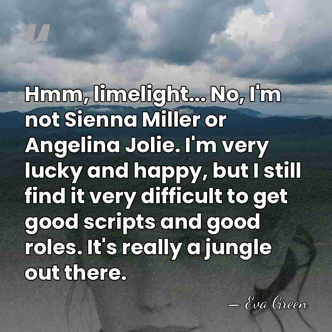 Hmm, limelight... No, I'm not Sienna Miller or Angelina Jolie. I'm very&hellip; - Eva Green
