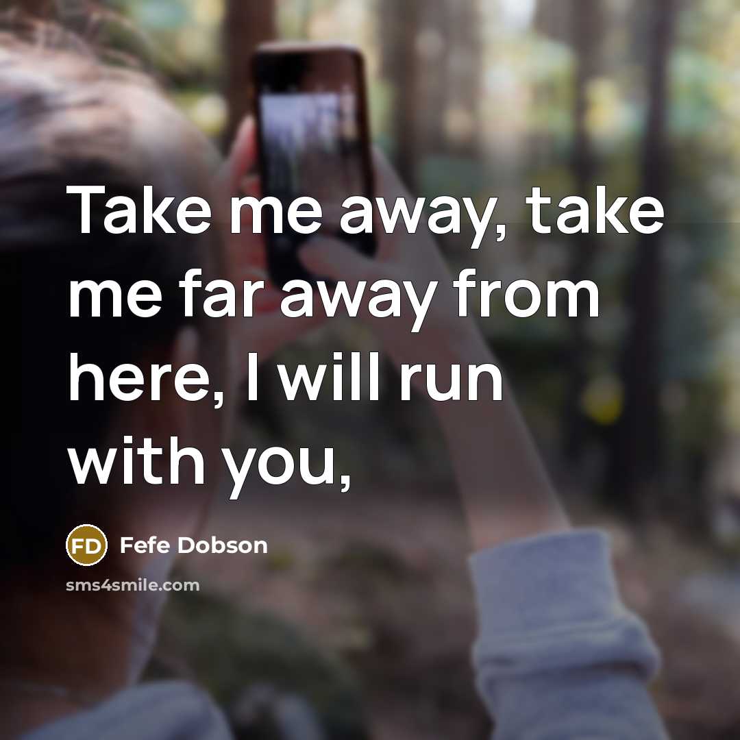 “Take me away, take me far away from here, I…” quote by Fefe Dobson