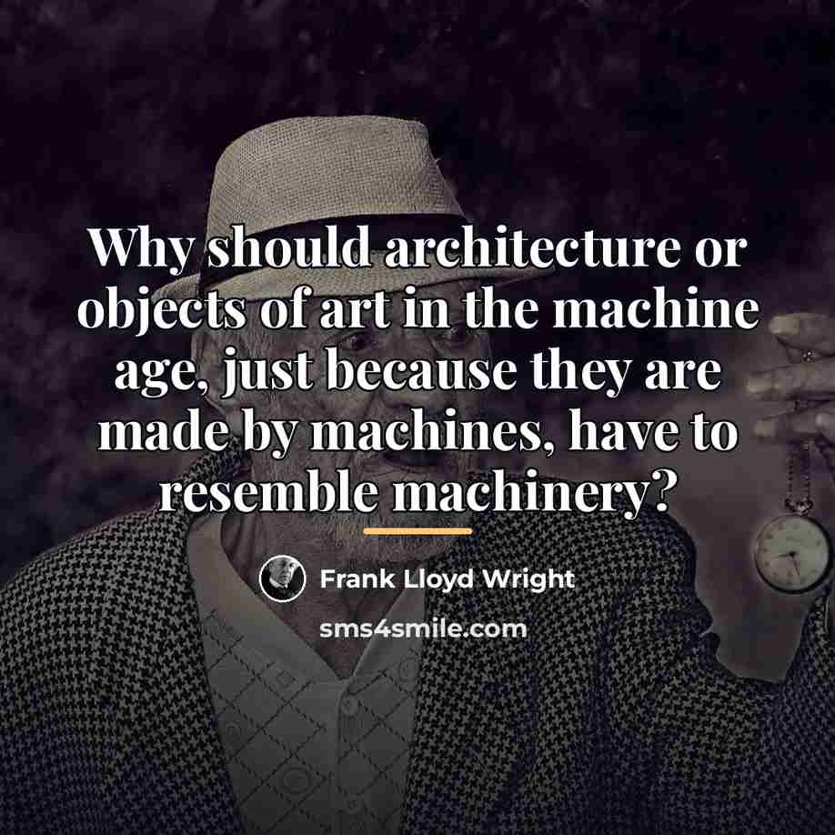 “Why should architecture or objects of art in the machine…” quote by Frank Lloyd Wright
