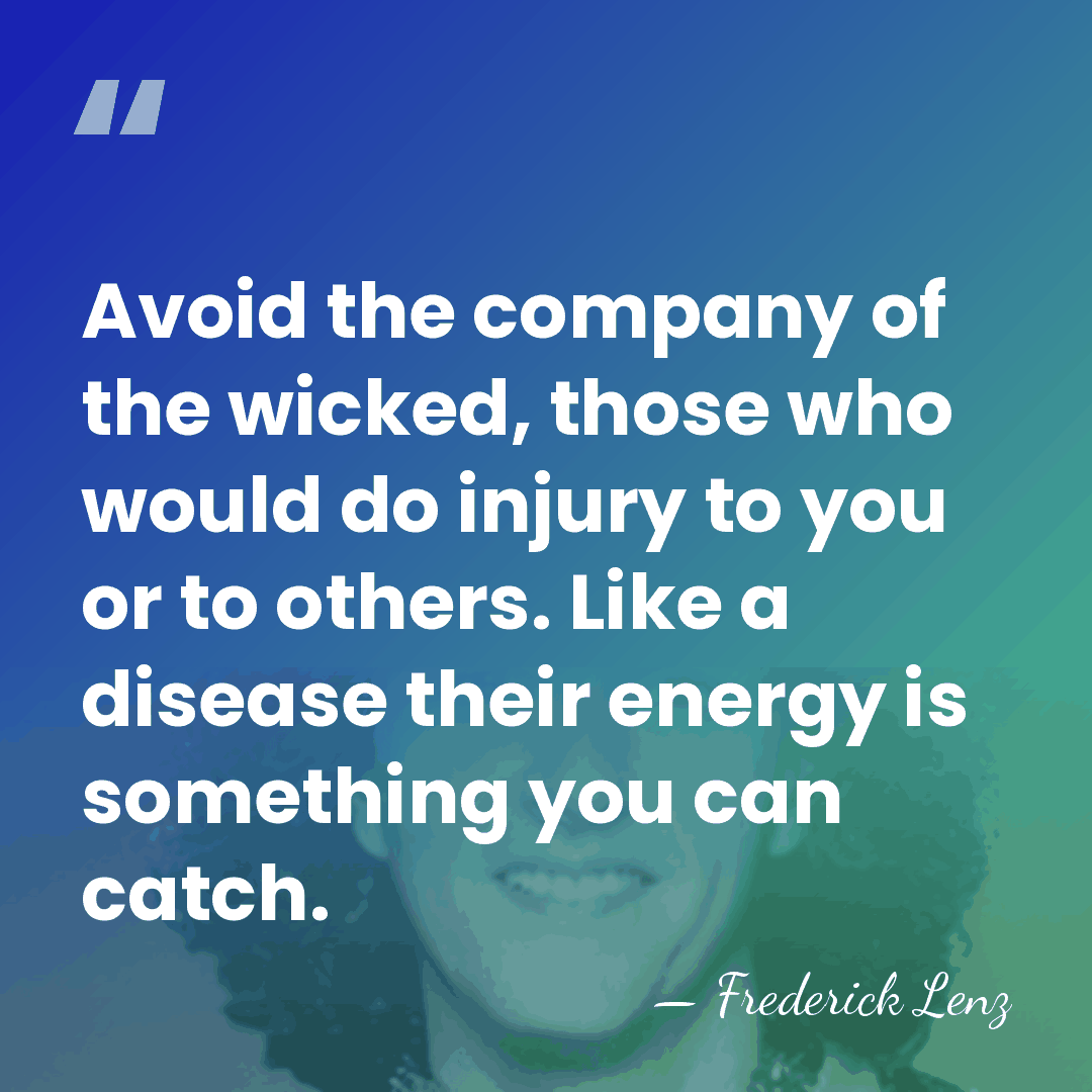 Avoid the company of the wicked, those who would do injury to&hellip; - Frederick Lenz